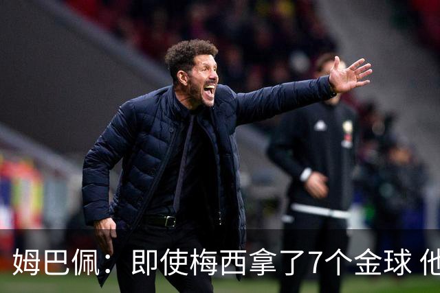 姆巴佩：即使梅西拿了7个金球 他也必须适应巴黎