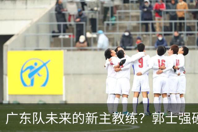 广东队未来的新主教练？郭士强硬刚杜锋，宏远三核全部入选国家队